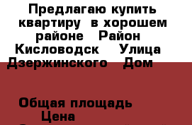 Предлагаю купить квартиру, в хорошем районе › Район ­ Кисловодск  › Улица ­ Дзержинского › Дом ­ 43 › Общая площадь ­ 38 › Цена ­ 2 650 000 - Ставропольский край Недвижимость » Квартиры продажа   . Ставропольский край